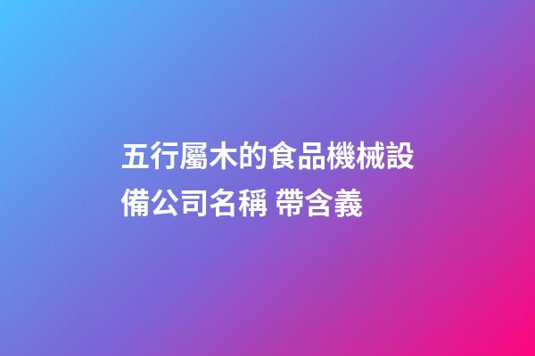 五行屬木的食品機械設備公司名稱 帶含義-第1張-公司起名-玄機派